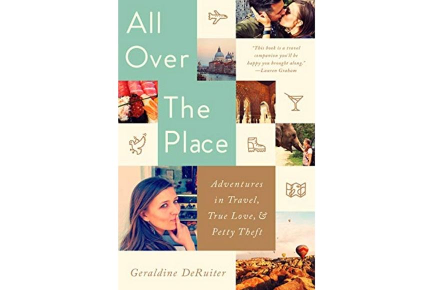 All Over the Place: Adventures in Travel, True Love, and Petty Theft, Geraldine DeRuiter.